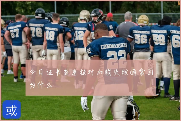 今日证书查看核对加载失败通常因为什么