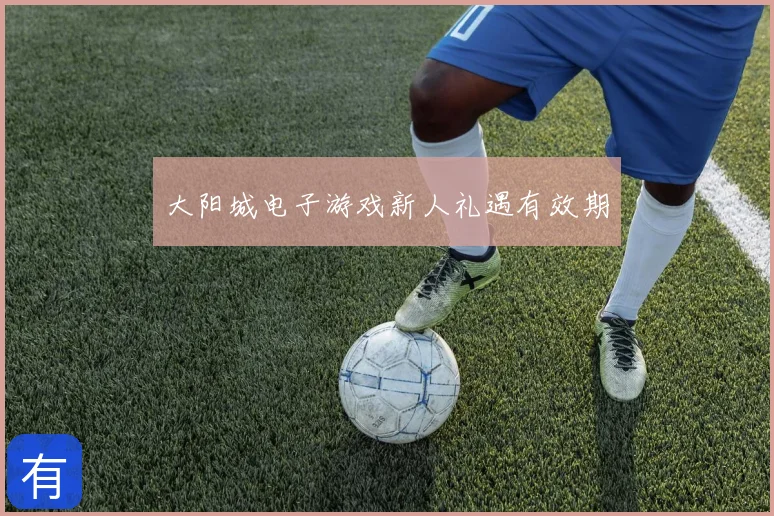 大阳城电子游戏新人礼遇有效期
