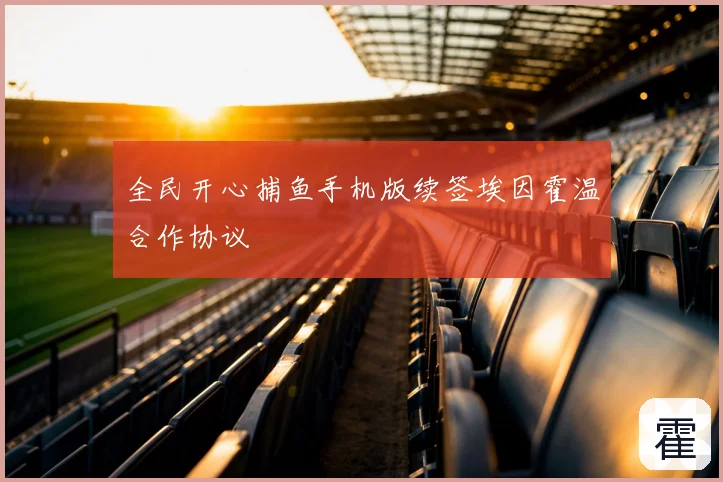 全民开心捕鱼手机版续签埃因霍温合作协议